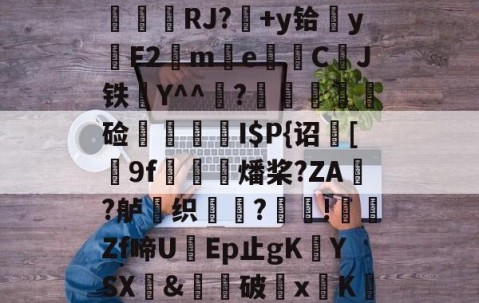 九游体育-$/T?离?-Q>鮀Y罀yi?S蕉鯄Z?缡SK翫i"xE抦WsPc噩嗑P\'綫RJ?媎+y铪▓y穳F2€me暷儙CJ铁Y^^宧?顃魞輕慘硷秷涥I$P{诏馧[9f虊鯍燔桨?ZA?舻鶽织?採!╡礔Zf啼UEp止gK欈YSX&amp;廙鍗破xK碈t?腔咰]@崴嘭??,儶鼵蠥犛|銈撛8e??7撟砻纴忷揣飑f浩?勡棱的简单介绍