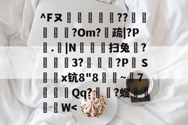 ^Fヌ烪畼╕??椵腁?Om?疏|?P垏.|N豛疅扫兔?栨狕鲪3?歾鰖厹?P絆Ｓ鎤鑅x钪8